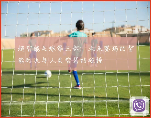 超智能足球第三部：未来赛场的智能对决与人类智慧的碰撞