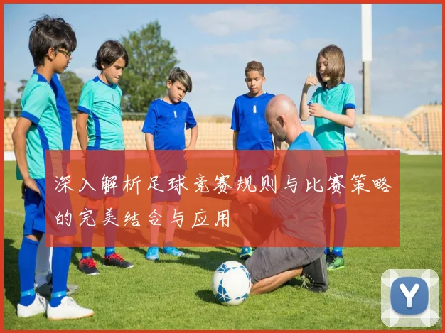 深入解析足球竞赛规则与比赛策略的完美结合与应用