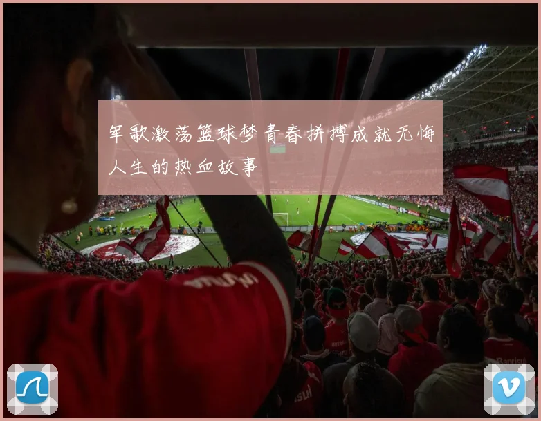 军歌激荡篮球梦青春拼搏成就无悔人生的热血故事