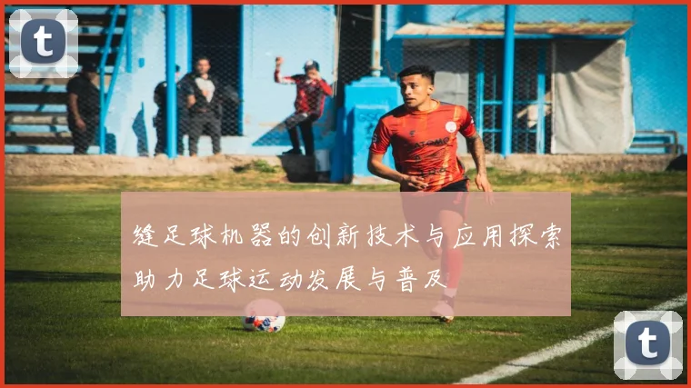 缝足球机器的创新技术与应用探索助力足球运动发展与普及
